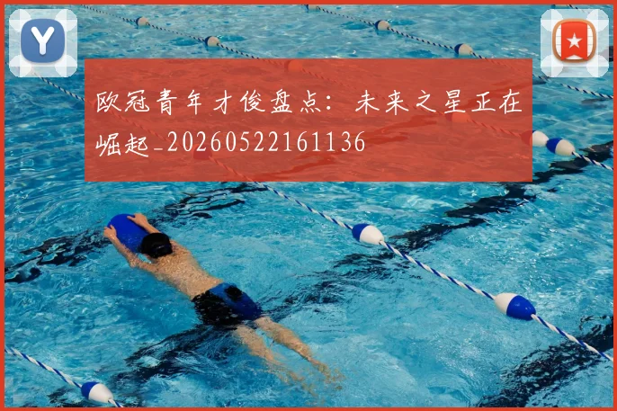 欧冠青年才俊盘点:未来之星正在崛起_20260522161136