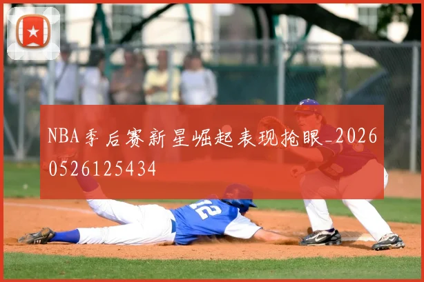 NBA季后赛新星崛起表现抢眼_20260526125434