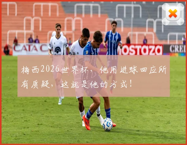 梅西2026世界杯，他用进球回应所有质疑，这就是他的方式！