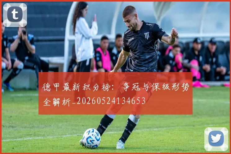 德甲最新积分榜:争冠与保级形势全解析_20260524134653