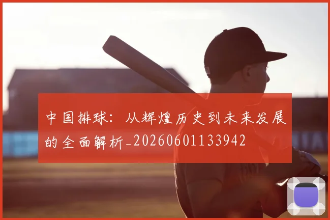 中国排球：从辉煌历史到未来发展的全面解析_20260601133942