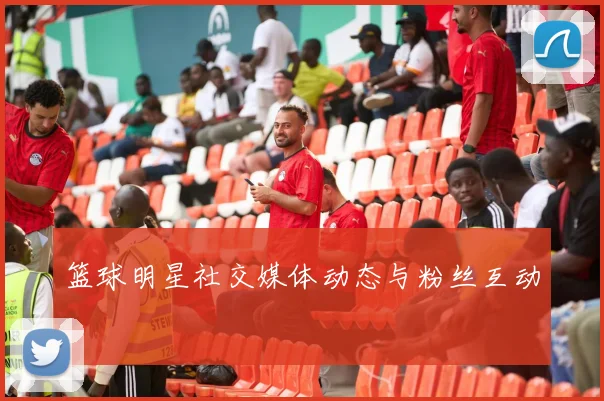 篮球明星社交媒体动态与粉丝互动