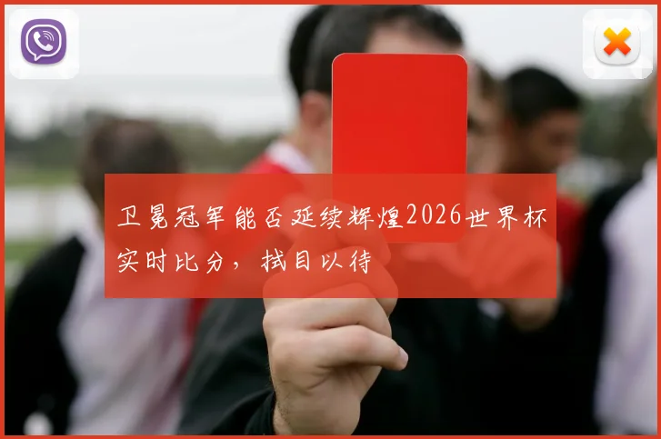卫冕冠军能否延续辉煌2026世界杯实时比分，拭目以待