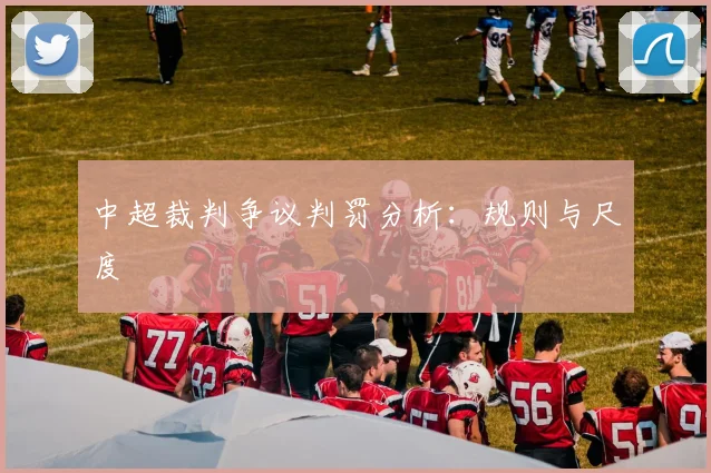 中超裁判争议判罚分析:规则与尺度