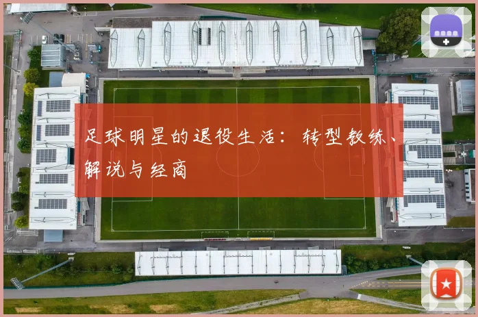 足球明星的退役生活：转型教练、解说与经商