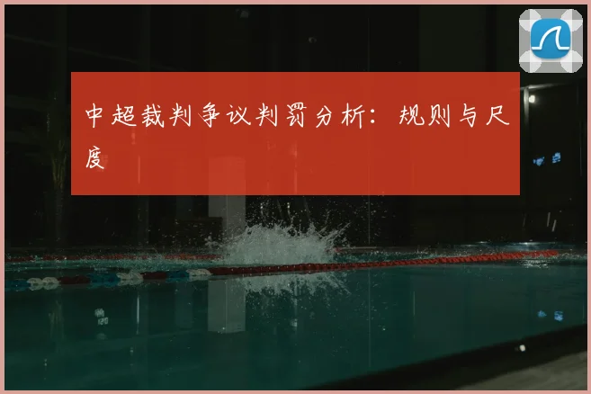 中超裁判争议判罚分析:规则与尺度