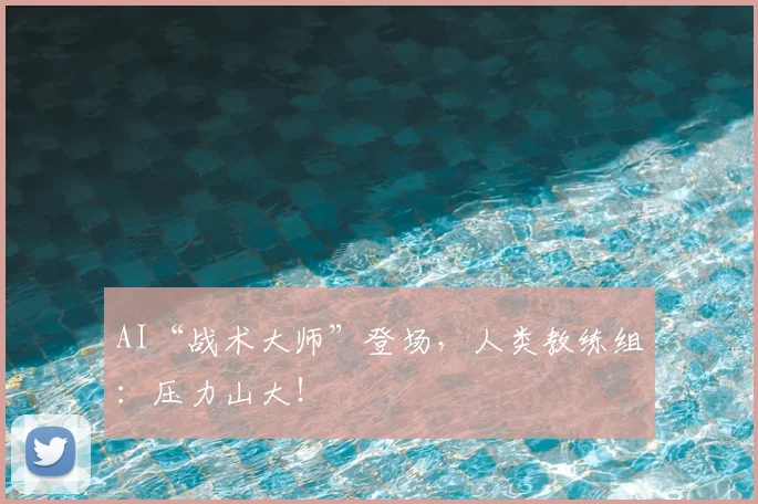 AI“战术大师”登场,人类教练组:压力山大!