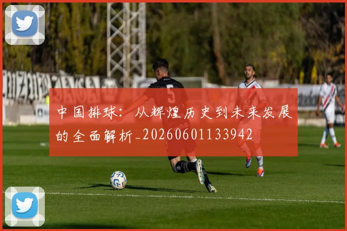 中国排球：从辉煌历史到未来发展的全面解析_20260601133942
