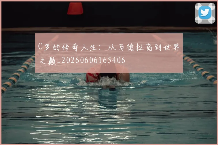 C罗的传奇人生：从马德拉岛到世界之巅_20260606165406