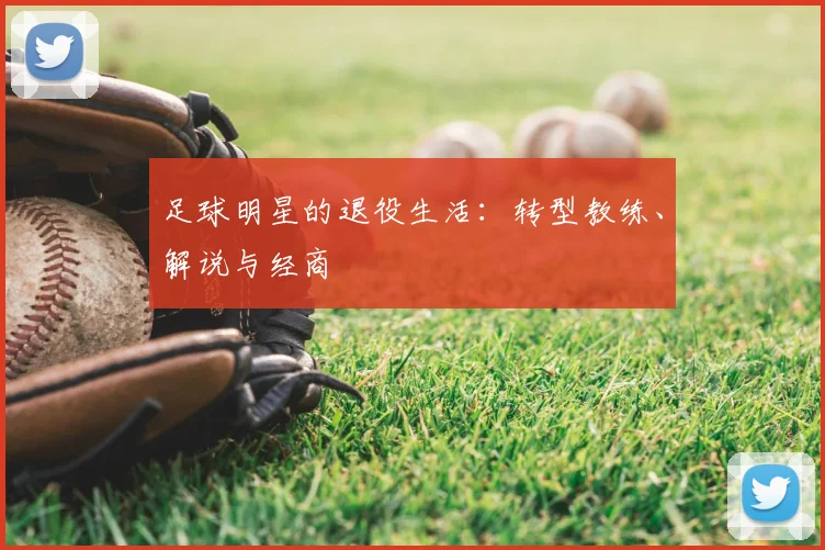 足球明星的退役生活：转型教练、解说与经商