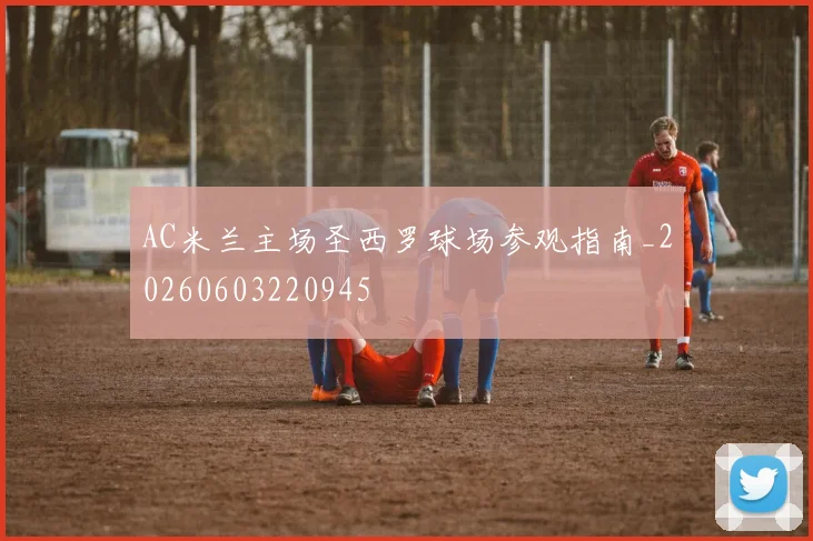 AC米兰主场圣西罗球场参观指南_20260603220945
