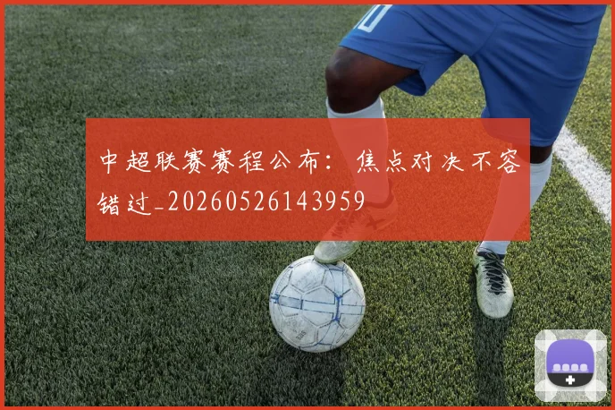 中超联赛赛程公布:焦点对决不容错过_20260526143959