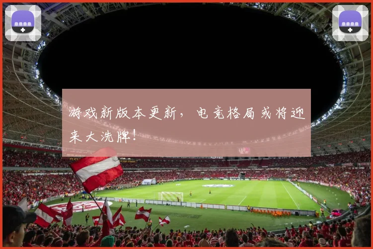 游戏新版本更新，电竞格局或将迎来大洗牌！