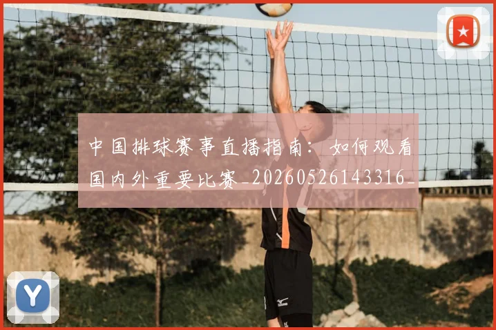中国排球赛事直播指南:如何观看国内外重要比赛_20260526143316_20260607160628