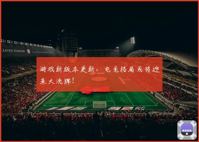 游戏新版本更新，电竞格局或将迎来大洗牌！