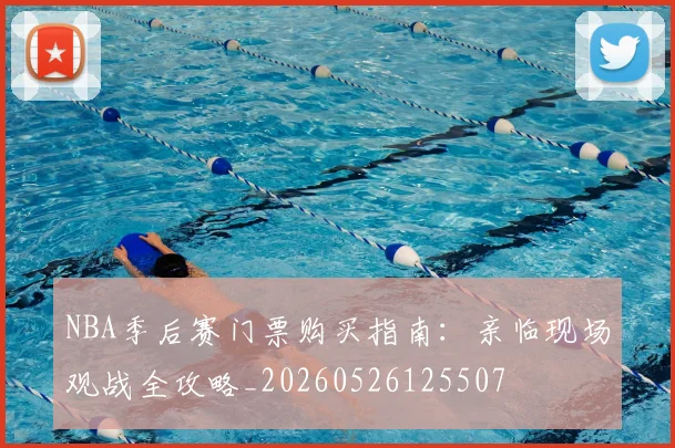NBA季后赛门票购买指南:亲临现场观战全攻略_20260526125507