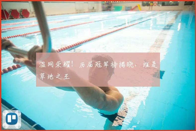 温网荣耀！历届冠军榜揭晓，谁是草地之王