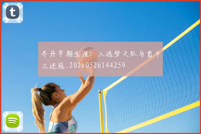乔丹早期生涯：入选梦之队与首个三连冠_20260526144259