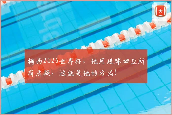 梅西2026世界杯，他用进球回应所有质疑，这就是他的方式！