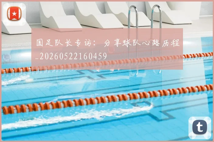 国足队长专访:分享球队心路历程_20260522160459